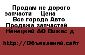 Продам не дорого запчасти  › Цена ­ 2 000 - Все города Авто » Продажа запчастей   . Ненецкий АО,Вижас д.